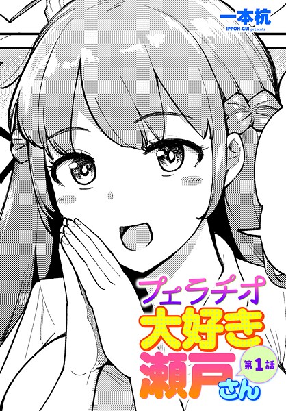 【単話】フェラチオ大好き 瀬戸さん 第1話❤一本杭