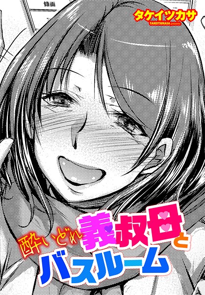 【単話】酔いどれ義叔母とバスルーム❤タケイツカサ