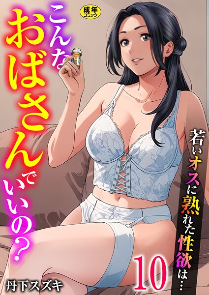 【単話】こんなおばさんでいいの？〜若いオスに熟れた性欲は…〜 10巻【ママ活だけはやめておけ】❤丹下スズキ