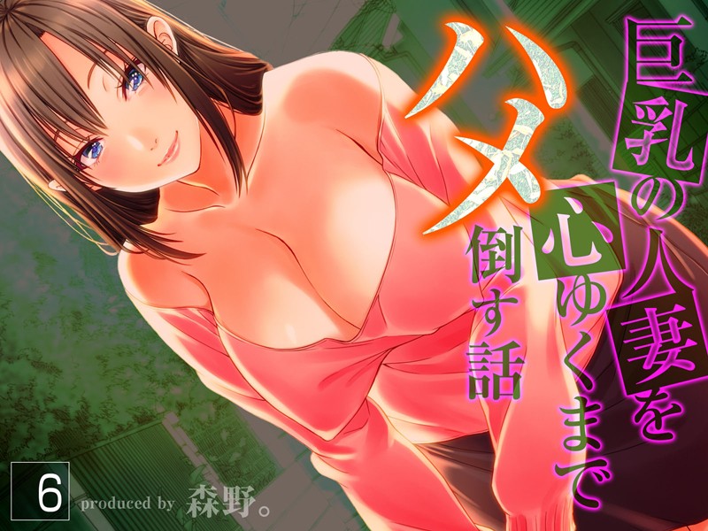 【単行本】巨乳の人妻を心ゆくまでハメ倒す話（6）❤森野。