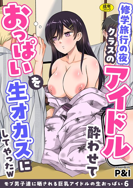 【辱め】モブ男子達に晒される巨乳アイドルの生おっぱい（6）〜修学旅行の夜クラスのアイドル酔わせておっぱいを生オカズにしてやったw〜❤P＆I