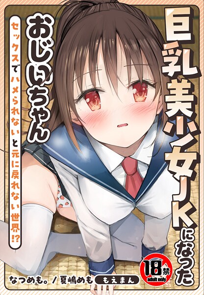 【制服】【18禁】巨乳美少女JKになったおじいちゃん〜セックスでハメられないと元に戻れない世界！？〜【合本版】❤なつめも。