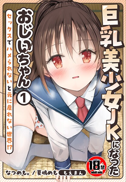 【制服】【18禁】巨乳美少女JKになったおじいちゃん〜セックスでハメられないと元に戻れない世界！？〜1巻❤なつめも。