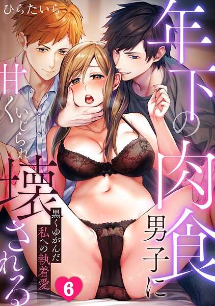 【単話】年下の肉食男子に甘くいじられ壊される〜黒くゆがんだ私への執着愛〜【フルカラー】（6）❤ひらたいら