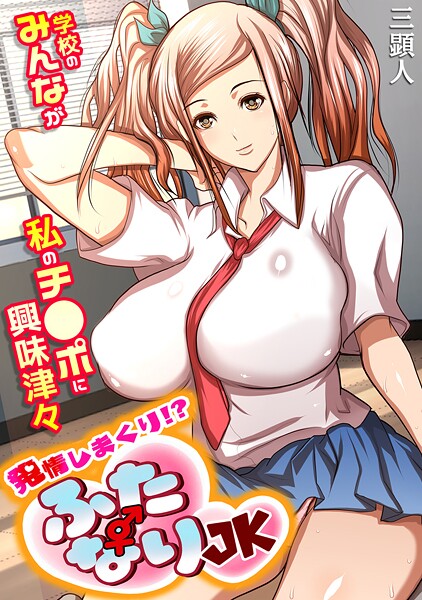 【単行本】発情しまくり！？ ふたなりJK〜学校のみんなが私のチ●ポに興味津々〜【フルカラー】❤三顕人