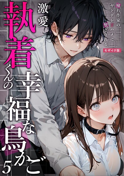 【フルカラー】激愛執着くんの幸福な鳥かご 〜憧れ作家のヤンデレ甘ハメに堕とされる〜 5 モザイク版❤夜行烈