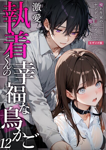 【フルカラー】激愛執着くんの幸福な鳥かご 〜憧れ作家のヤンデレ甘ハメに堕とされる〜 12 モザイク版❤夜行烈